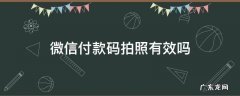 拍照的微信付款码有用吗 微信付款码拍照有效吗