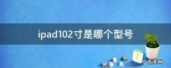 ipad10.2寸是哪个型号 ipad10.2英寸是哪个型号