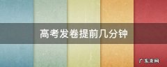 高考试卷提前几分钟发 高考发卷提前几分钟