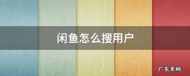 闲鱼怎么搜用户我要怎么说怎么做才能爱我 闲鱼怎么搜用户