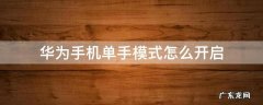 华为手机单手模式怎么开启 华为手机单手模式怎样开启