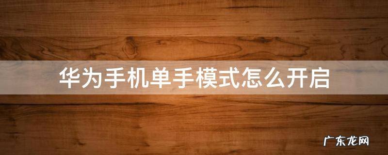 华为手机单手模式怎么开启 华为手机单手模式怎样开启