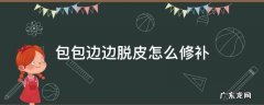包包边边脱皮怎么修补 包包掉皮了如何修补