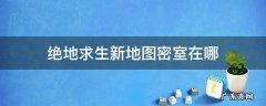 绝地求生新地图密室在哪 绝地求生新地图密室在哪里