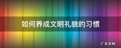 如何养成文明礼仪作文300字 如何养成文明礼貌的习惯