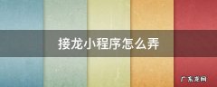 接龙小程序怎么弄 防疫接龙小程序怎么弄