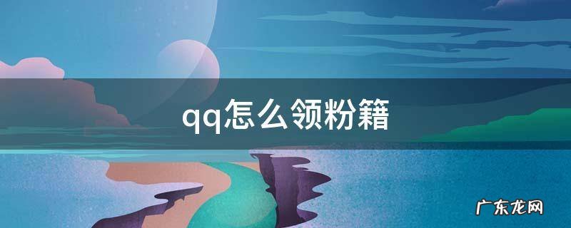 qq怎么领粉籍 qq粉籍怎么拥有粉籍