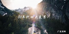 80年代四大美男，他们的成功背后隐藏着什么秘密？