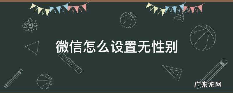 王者微信怎么设置无性别 微信怎么设置无性别