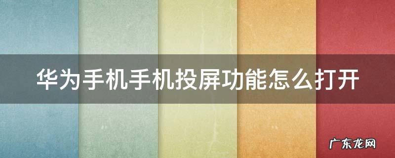 华为手机投屏在哪里开 华为手机手机投屏功能怎么打开