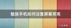 魅族手机如何设置屏幕常亮 魅族怎么设置常亮
