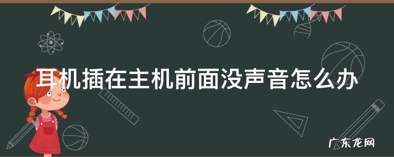 耳机插在主机前面没声音怎么办啊 耳机插在主机前面没声音怎么办