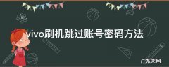 vivo刷机跳过账号密码方法 vivo刷机跳过账号密码方法s7