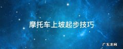 摩托车上坡起步技巧视频 摩托车上坡起步技巧