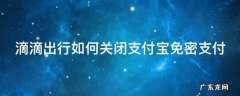 滴滴出行如何关闭支付宝免密支付 滴滴出行怎么关闭支付宝免密支付