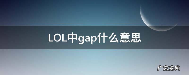 LOL中gap什么意思 lol中的gap