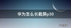华为怎么长截屏p30 华为怎么长截屏p30pro