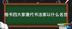 楷书四大家之一的唐代书法 楷书四大家唐代书法家以什么名世