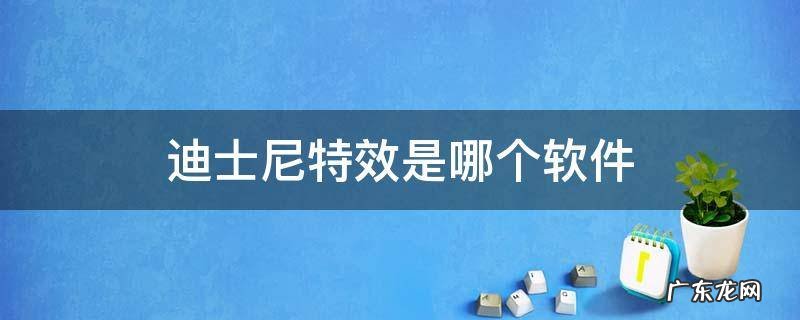迪士尼特效是哪个软件 迪士尼特效是哪个软件下载