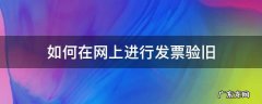 增值税发票网上验旧怎么操作? 如何在网上进行发票验旧
