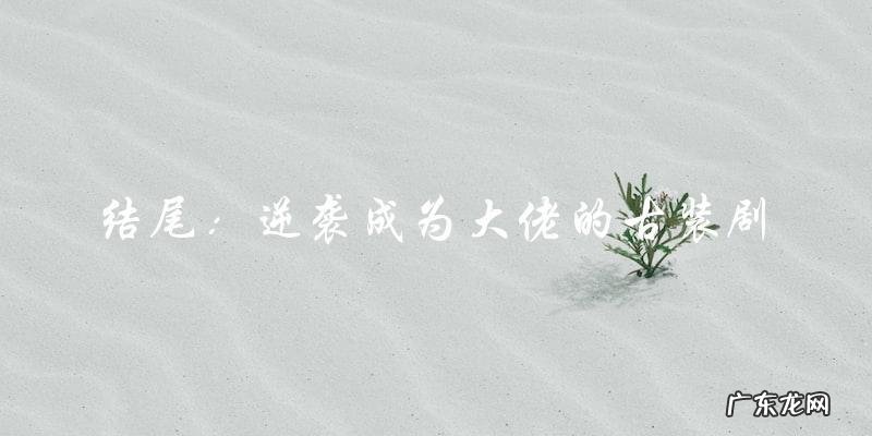 逆天大佬:古装主角的逆袭之路