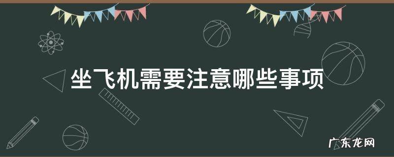 坐飞机需要注意哪些事项 第一次坐飞机需要注意哪些事项