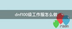 dnf100级工作服怎么做 dnf100级工作服制作流程