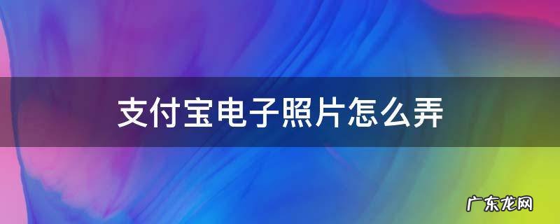 支付宝电子照片怎么弄 支付宝电子照片怎么弄蓝底