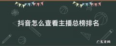 抖音怎么查看主播总榜排名 抖音直播怎么看总榜排名
