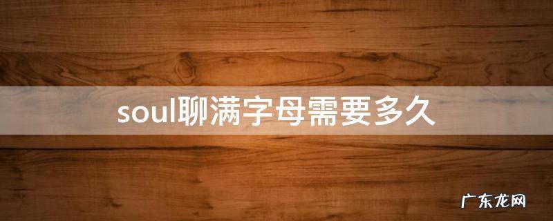 soul聊满字母需要多久 soul聊满一个字母要多久