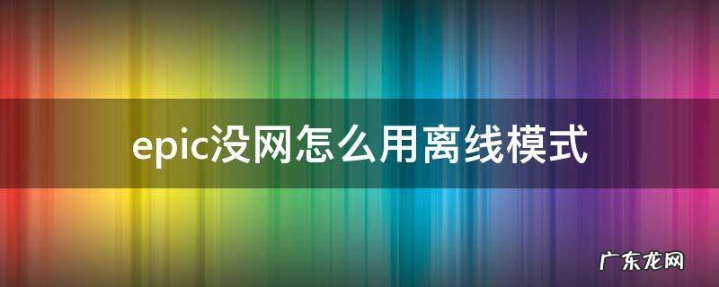 epic为什么不能离线使用 epic没网怎么用离线模式