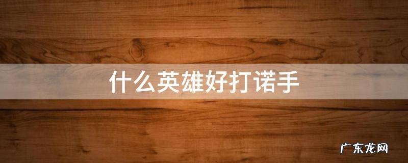 啥英雄好打诺手 什么英雄好打诺手
