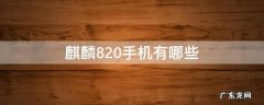 海思麒麟820手机有哪些 麒麟820手机有哪些