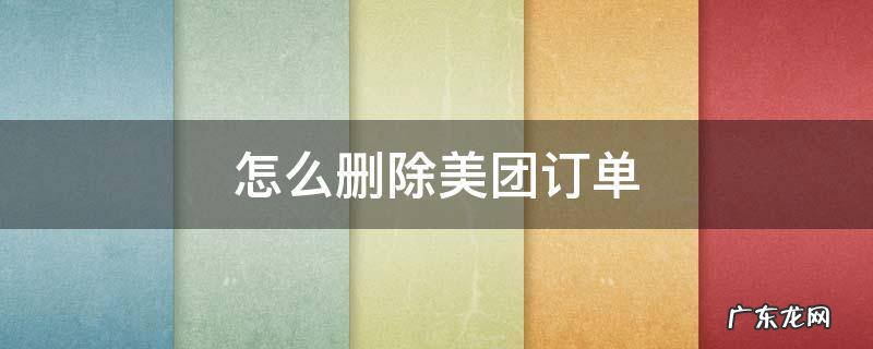 怎么删除美团订单 怎么删除美团订单信息