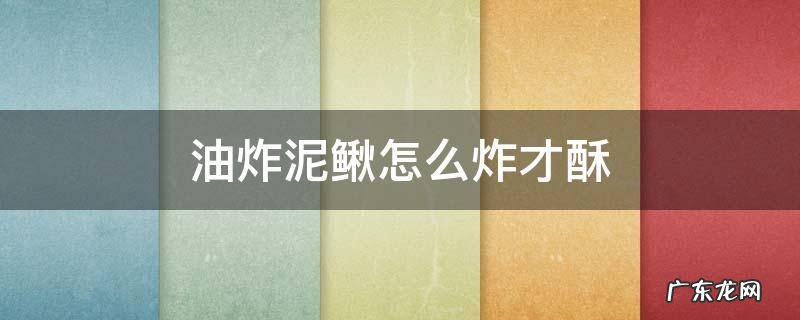 如何把泥鳅炸酥 油炸泥鳅怎么炸才酥