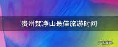 贵州梵净山最佳旅游时间 贵州梵净山啥时候去合适