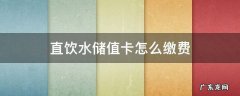 直饮水机卡怎么充值 直饮水储值卡怎么缴费