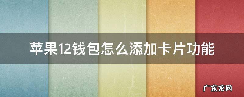 苹果12钱包怎么添加交通卡 苹果12钱包怎么添加卡片功能