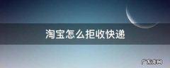 淘宝怎么拒收快递 淘宝怎么拒收快递包裹已经放驿站了