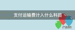 支付的运输费计入什么科目 支付运输费计入什么科目