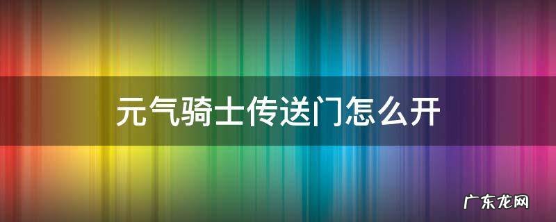 元气骑士传送门怎么开 元气骑士传送门怎么开视频教程