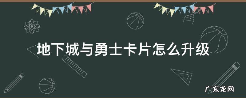 地下城与勇士卡片怎么升级 地下城怎样升级卡片