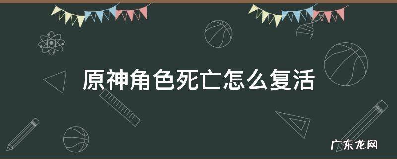 原神阵亡角色怎么复活 原神角色死亡怎么复活