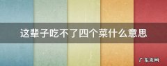 这辈子吃不了四个菜什么意思 一辈子吃不了四个菜啥意思?