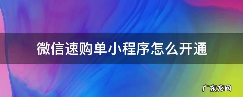 微信速购单小程序怎么开通 微信速购单小程序怎么卖货