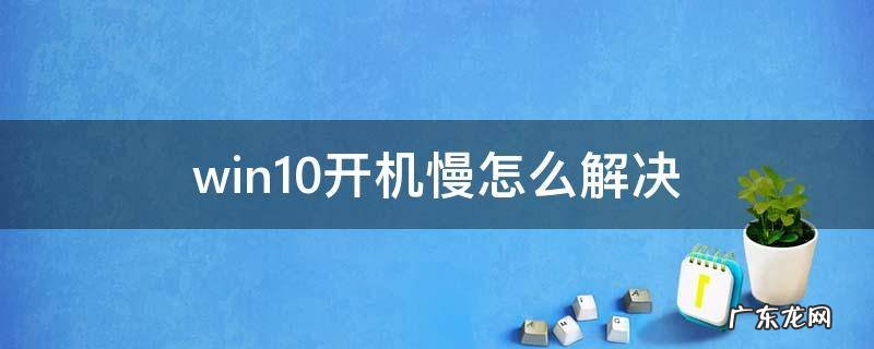 win10电脑开机慢怎么解决 win10开机慢怎么解决