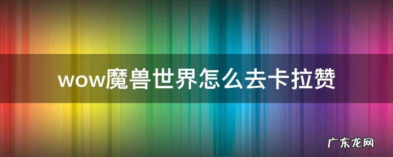 wow魔兽世界怎么去卡拉赞 魔兽世界卡拉赞攻略视频