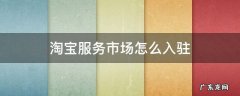淘宝卖家怎么进入服务市场 淘宝服务市场怎么入驻