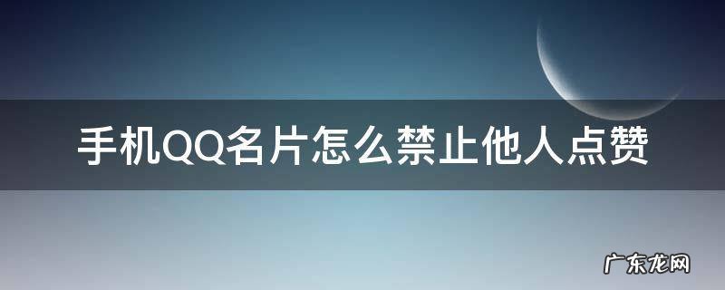 qq名片怎么禁止所有人点赞 手机QQ名片怎么禁止他人点赞