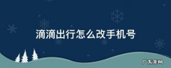 微信滴滴出行怎么改手机号 滴滴出行怎么改手机号